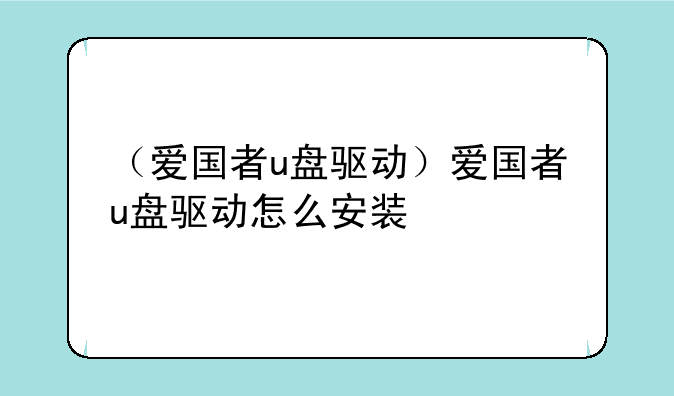 （爱国者u盘驱动）爱国者u盘驱动怎么安装