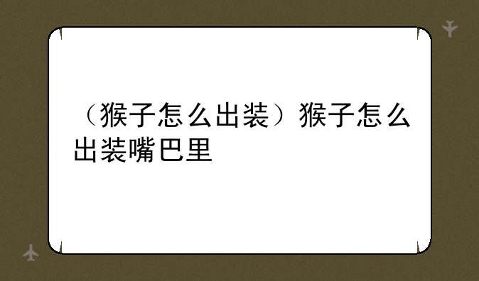 （猴子怎么出装）猴子怎么出装嘴巴里