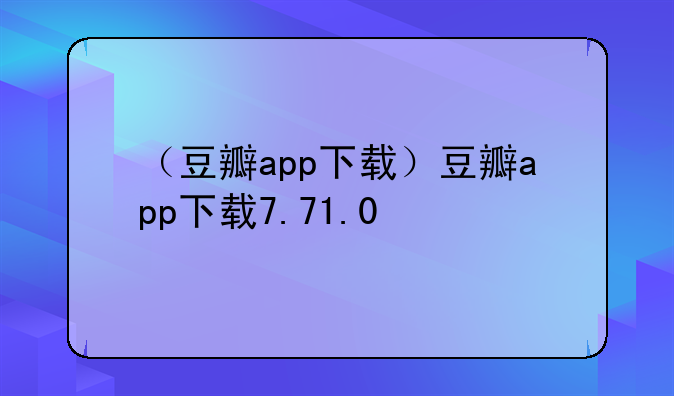 （豆瓣app下载）豆瓣app下载7.71.0