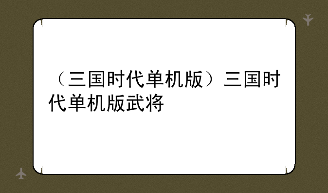 （三国时代单机版）三国时代单机版武将