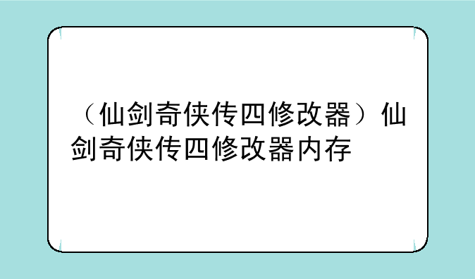 （仙剑奇侠传四修改器）仙剑奇侠传四修改器内存