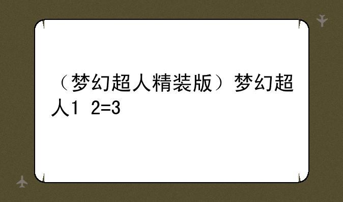 （梦幻超人精装版）梦幻超人1+2=3