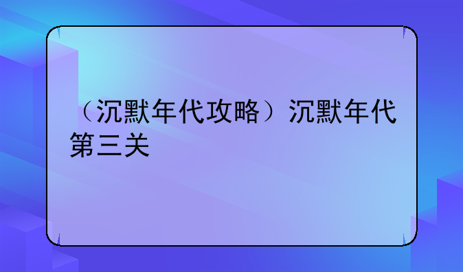 （沉默年代攻略）沉默年代第三关