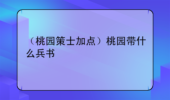 （桃园策士加点）桃园带什么兵书