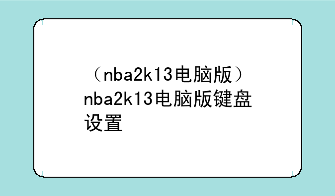 （nba2k13电脑版）nba2k13电脑版键盘设置