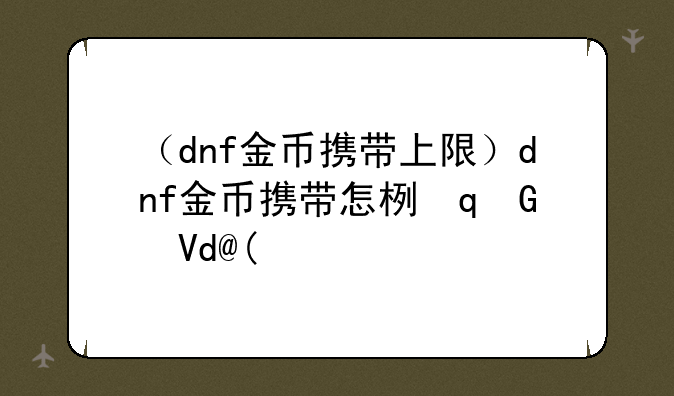 （dnf金币携带上限）dnf金币携带怎样提升
