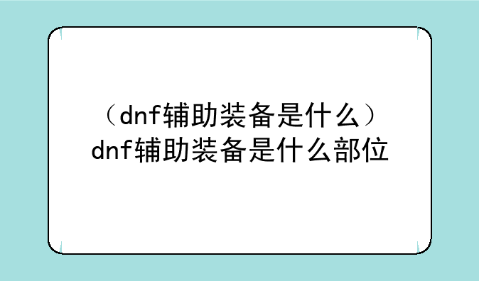 （dnf辅助装备是什么）dnf辅助装备是什么部位