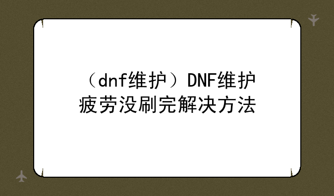 （dnf维护）DNF维护疲劳没刷完解决方法