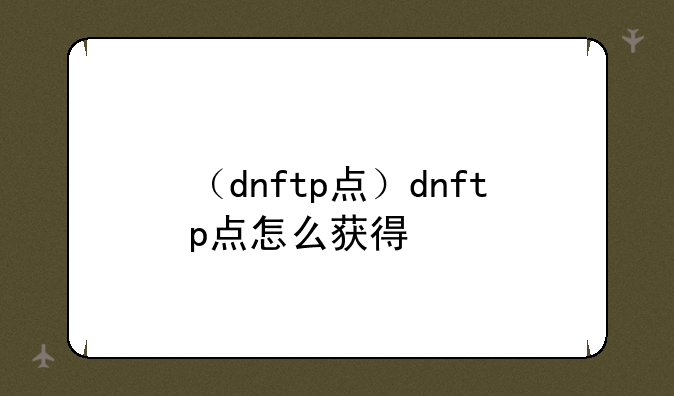 （dnftp点）dnftp点怎么获得