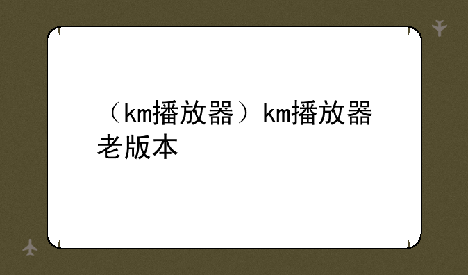 （km播放器）km播放器老版本