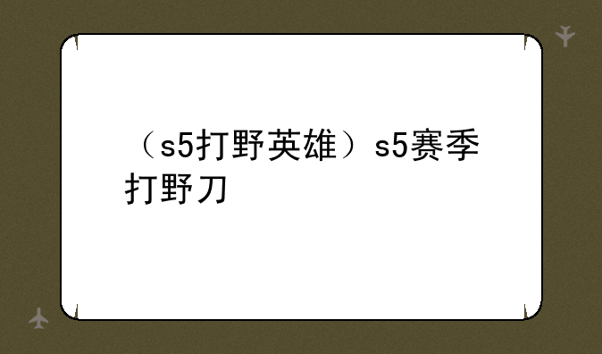 （s5打野英雄）s5赛季打野刀