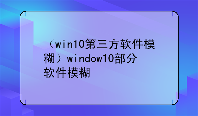 （win10第三方软件模糊）window10部分软件模糊