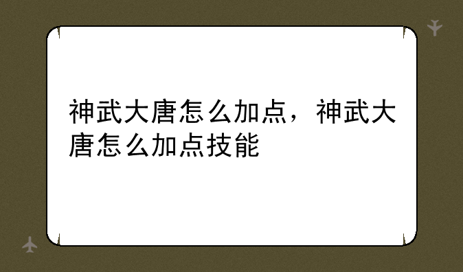 神武大唐怎么加点，神武大唐怎么加点技能
