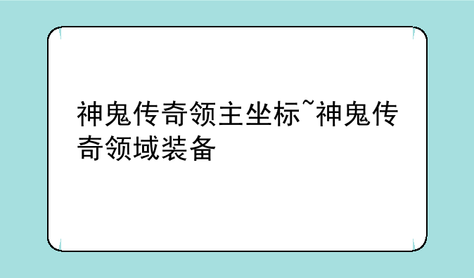 神鬼传奇领主坐标~神鬼传奇领域装备