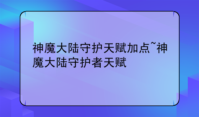神魔大陆守护天赋加点~神魔大陆守护者天赋
