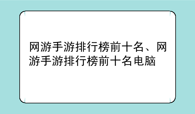 网游手游排行榜前十名、网游手游排行榜前十名电脑
