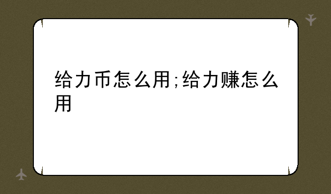 给力币怎么用;给力赚怎么用