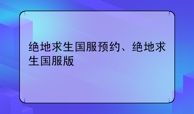 绝地求生国服预约、绝地求生国服版