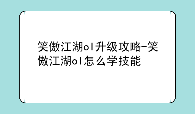 笑傲江湖ol升级攻略-笑傲江湖ol怎么学技能