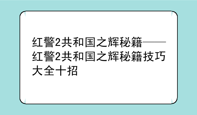 红警2共和国之辉秘籍——红警2共和国之辉秘籍技巧大全十招