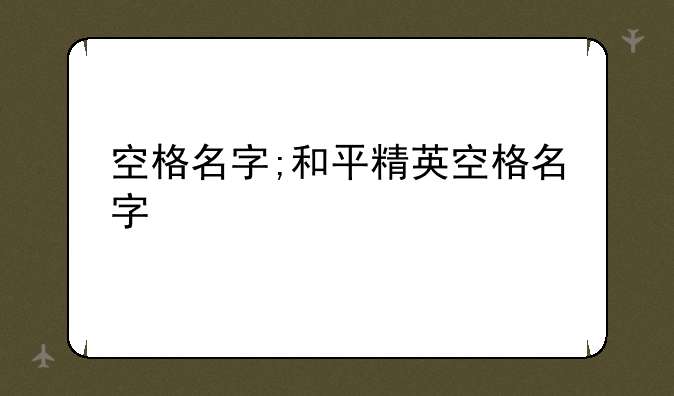 空格名字;和平精英空格名字