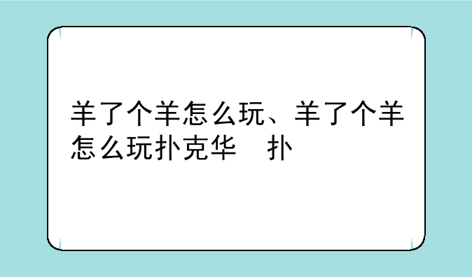 羊了个羊怎么玩、羊了个羊怎么玩扑克牌
