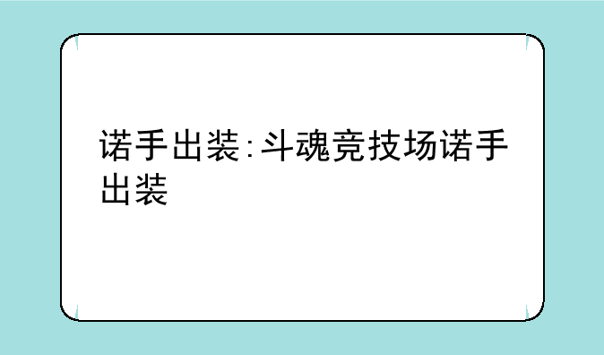 诺手出装:斗魂竞技场诺手出装
