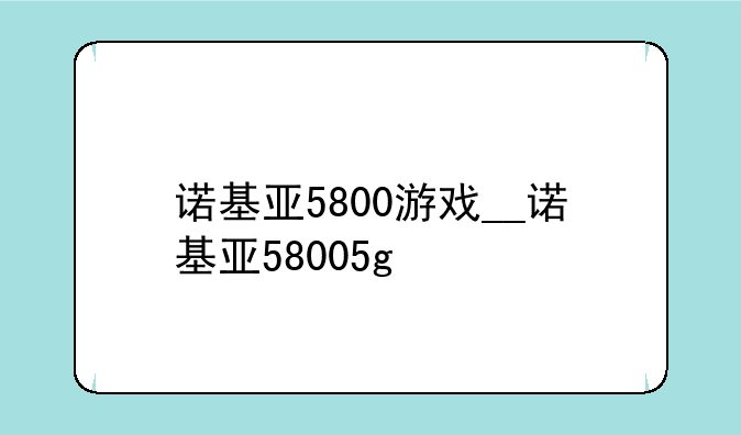 诺基亚5800游戏__诺基亚58005g
