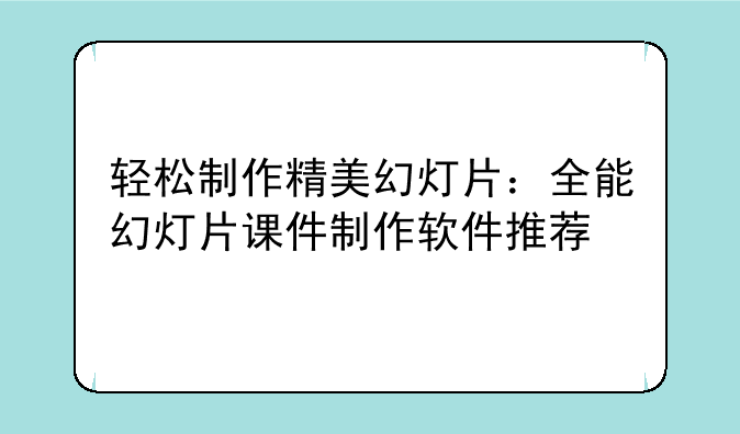 轻松制作精美幻灯片：全能幻灯片课件制作软件推荐
