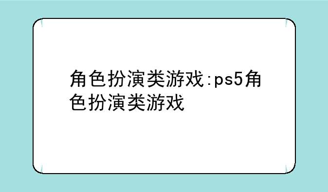 角色扮演类游戏:ps5角色扮演类游戏