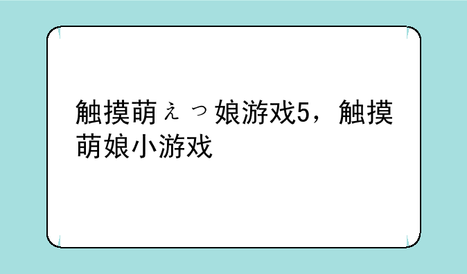 触摸萌えっ娘游戏5，触摸萌娘小游戏