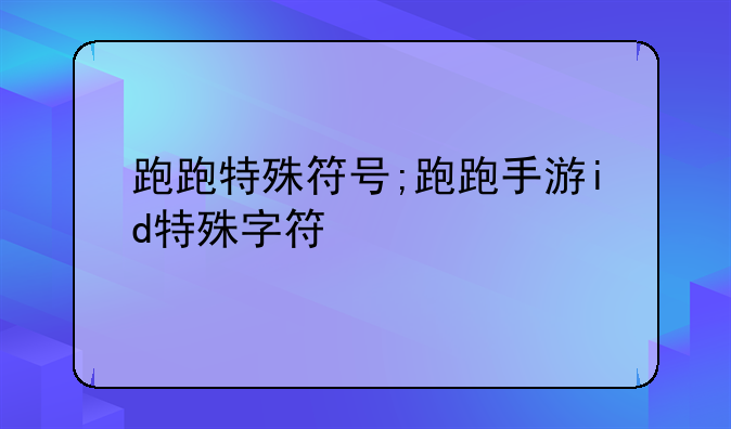 跑跑特殊符号;跑跑手游id特殊字符