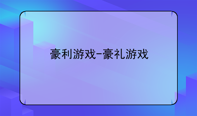 豪利游戏-豪礼游戏