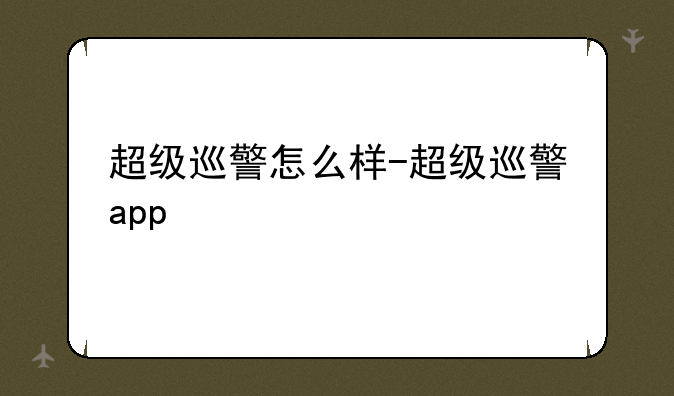 超级巡警怎么样-超级巡警app