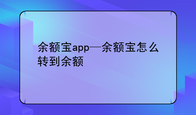 余额宝app—余额宝怎么转到余额