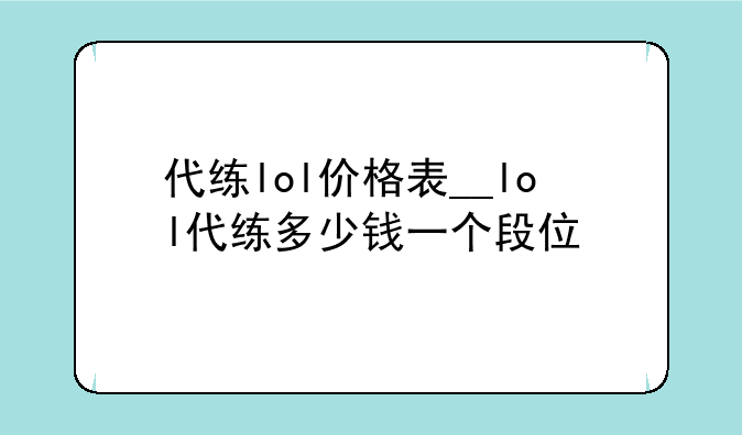 代练lol价格表__lol代练多少钱一个段位