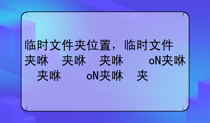 临时文件夹位置，临时文件夹名称