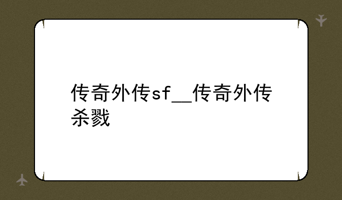 传奇外传sf__传奇外传杀戮