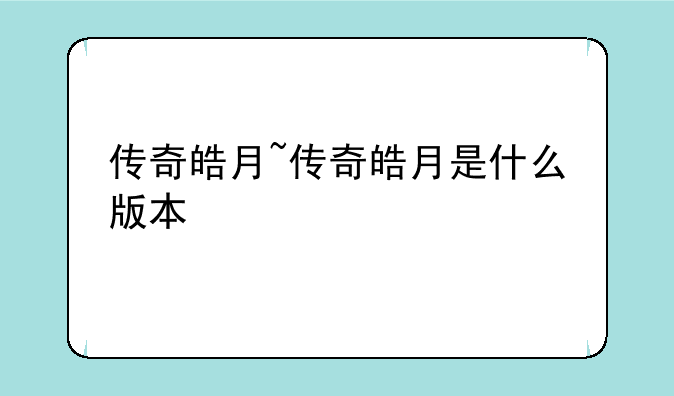 传奇皓月~传奇皓月是什么版本