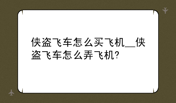 侠盗飞车怎么买飞机__侠盗飞车怎么弄飞机?