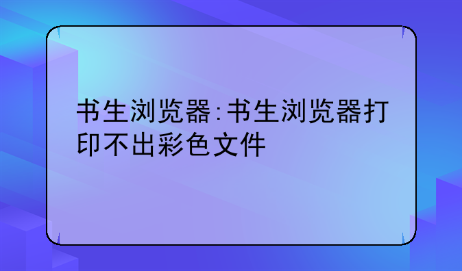 书生浏览器:书生浏览器打印不出彩色文件