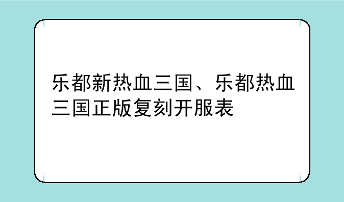 乐都新热血三国、乐都热血三国正版复刻开服表