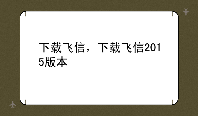 下载飞信，下载飞信2015版本