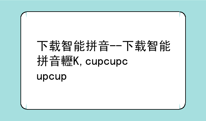 下载智能拼音--下载智能拼音软件