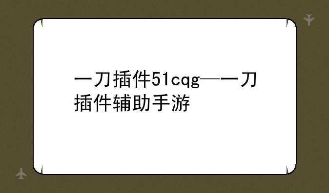一刀插件51cqg—一刀插件辅助手游