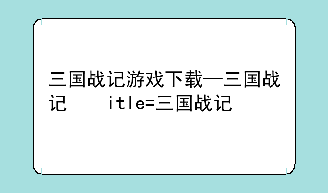 三国战记游戏下载—三国战记小游戏