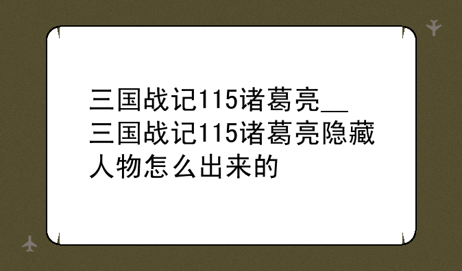 三国战记115诸葛亮__三国战记115诸葛亮隐藏人物怎么出来的