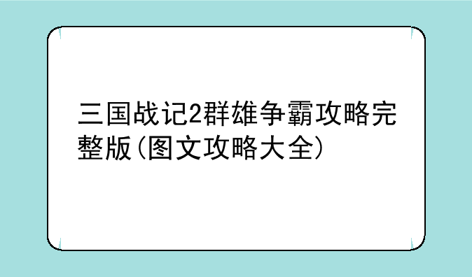 三国战记2群雄争霸攻略完整版(图文攻略大全)