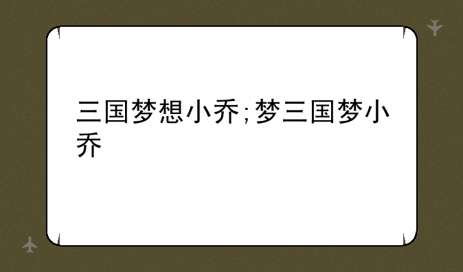 三国梦想小乔;梦三国梦小乔