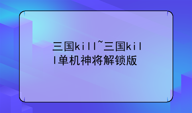 三国kill~三国kill单机神将解锁版